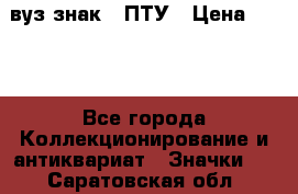 1.1) вуз знак : ПТУ › Цена ­ 189 - Все города Коллекционирование и антиквариат » Значки   . Саратовская обл.